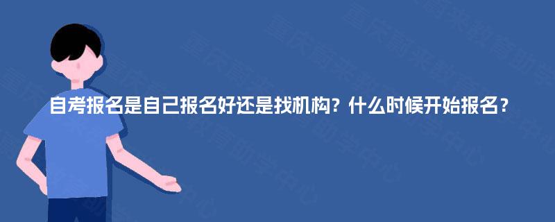 自考报名是自己报名好还是找机构？什么时候开始报名？