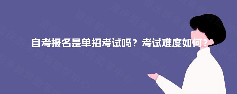 自考报名是单招考试吗？考试难度如何？