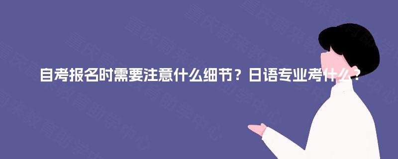 自考报名时需要注意什么细节？日语专业考什么？