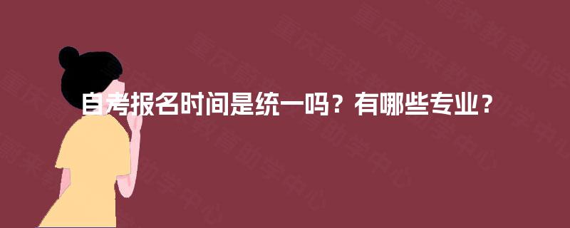 自考报名时间是统一吗？有哪些专业？