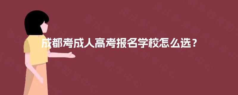 成都考成人高考报名学校怎么选？