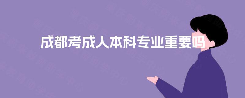 成都考成人本科专业重要吗