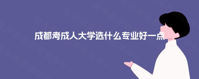成都考成人大学选什么专业好一点