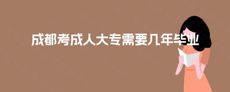 成都考成人大专需要几年毕业
