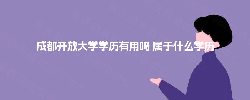 成都开放大学学历有用吗 属于什么学历