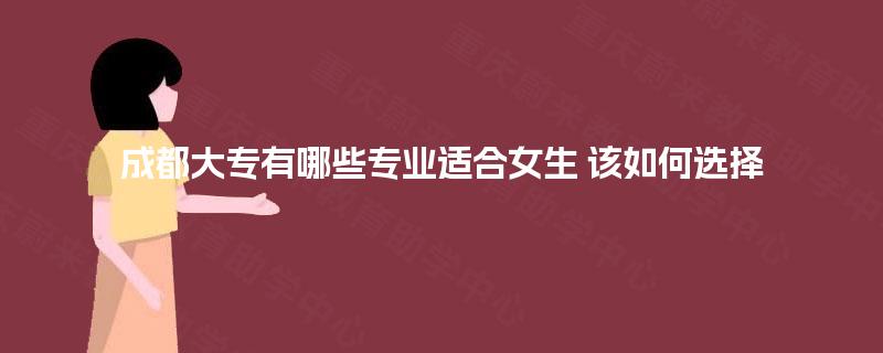 成都大专有哪些专业适合女生 该如何选择