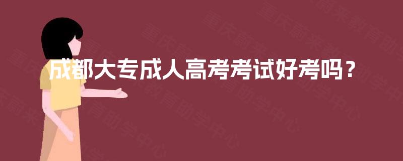 成都大专成人高考考试好考吗？