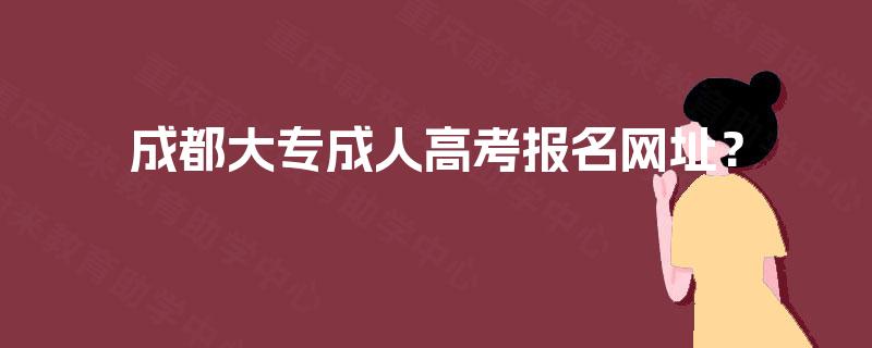 成都大专成人高考报名网址？
