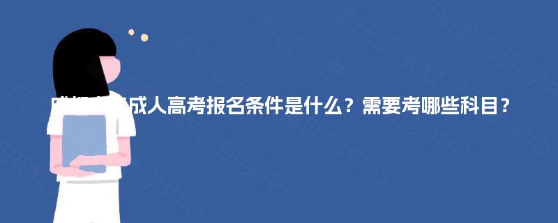 成都大专成人高考报名条件是什么？需要考哪些科目？
