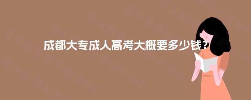 成都大专成人高考大概要多少钱？