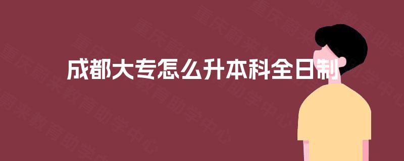 成都大专怎么升本科全日制