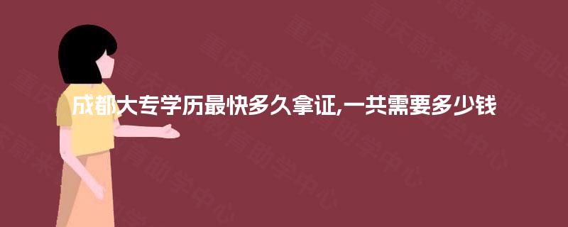 成都大专学历最快多久拿证,一共需要多少钱