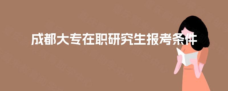 成都大专在职研究生报考条件