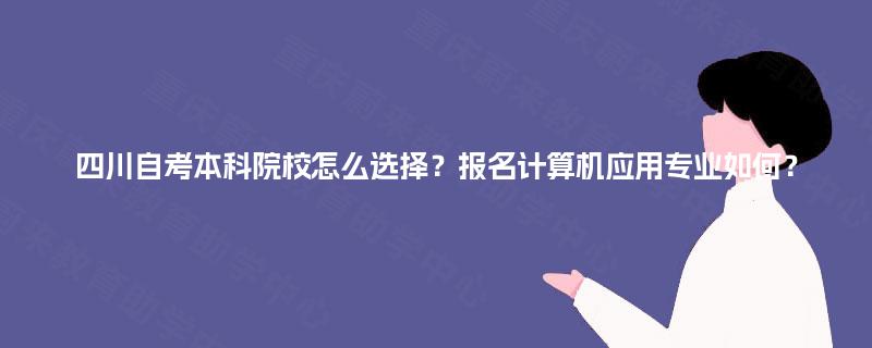 四川自考本科院校怎么选择？报名计算机应用专业如何？