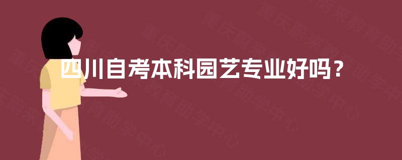 四川自考本科园艺专业好吗？