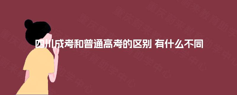 四川成考和普通高考的区别 有什么不同