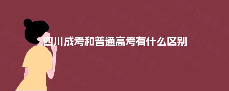 四川成考和普通高考有什么区别