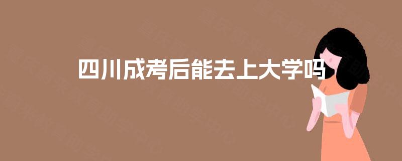 四川成考后能去上大学吗