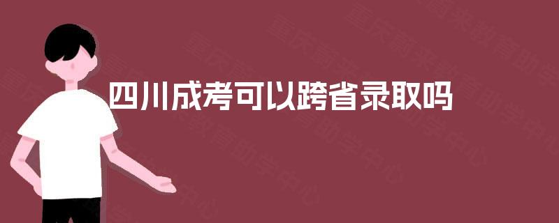四川成考可以跨省录取吗