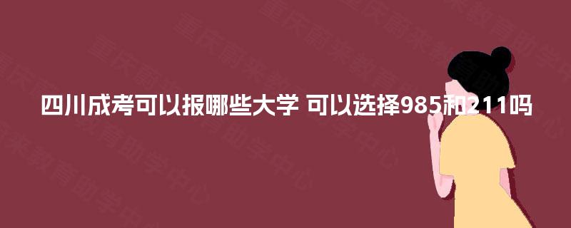 四川成考可以报哪些大学 可以选择985和211吗