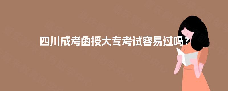 四川成考函授大专考试容易过吗？