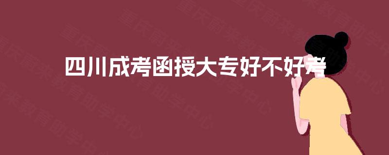四川成考函授大专好不好考
