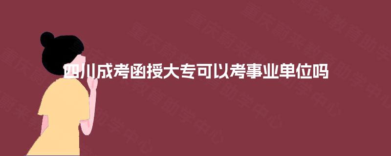 四川成考函授大专可以考事业单位吗