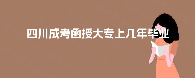 四川成考函授大专上几年毕业