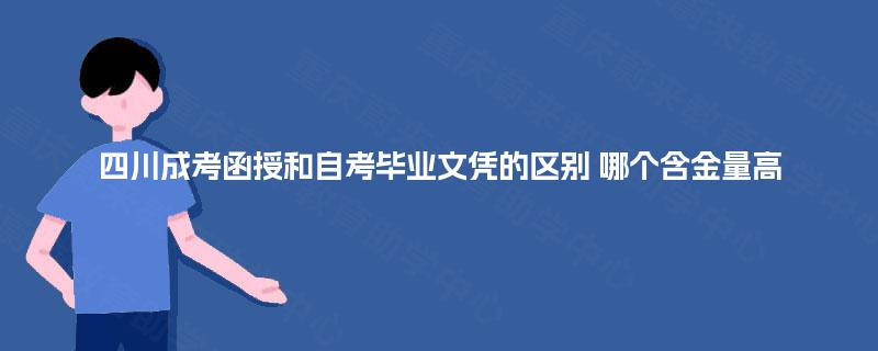 四川成考函授和自考毕业文凭的区别 哪个含金量高