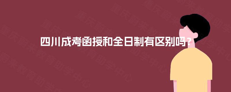 四川成考函授和全日制有区别吗？