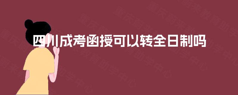 四川成考函授可以转全日制吗