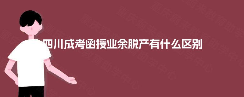 四川成考函授业余脱产有什么区别