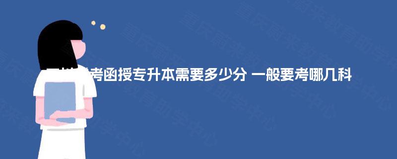 四川成考函授专升本需要多少分 一般要考哪几科