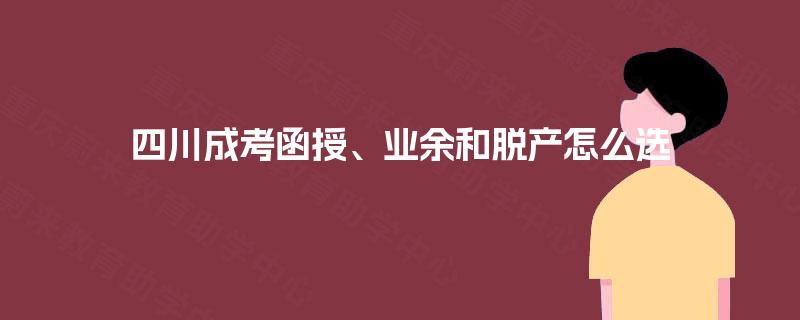 四川成考函授、业余和脱产怎么选