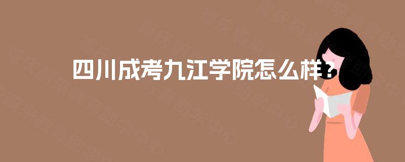 四川成考九江学院怎么样？