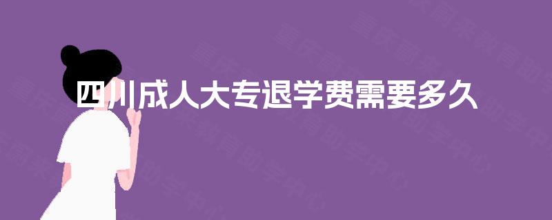 四川成人大专退学费需要多久