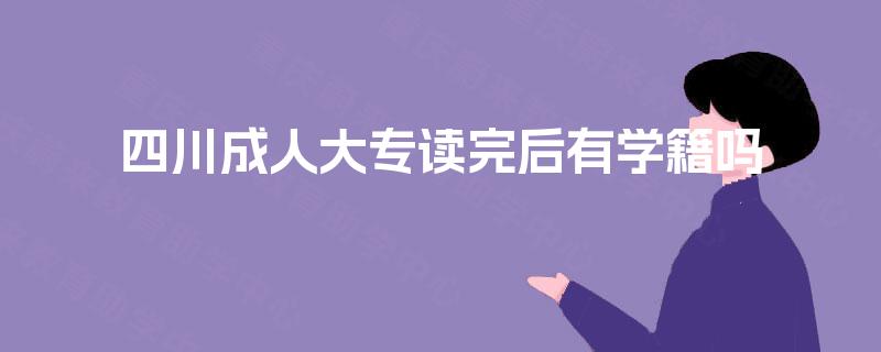 四川成人大专读完后有学籍吗