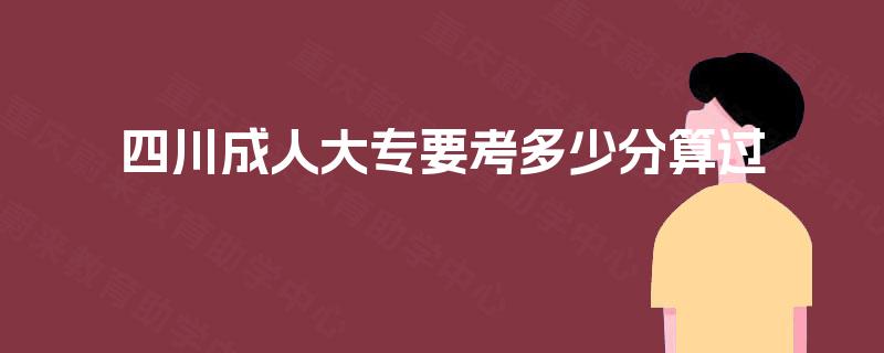 四川成人大专要考多少分算过