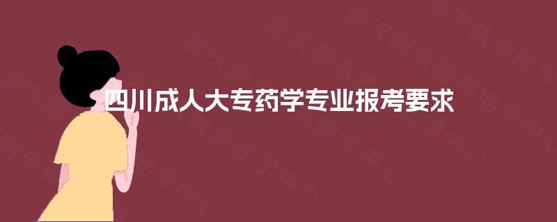 四川成人大专药学专业报考要求