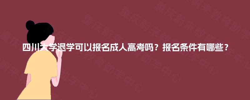 四川大学退学可以报名成人高考吗？报名条件有哪些？
