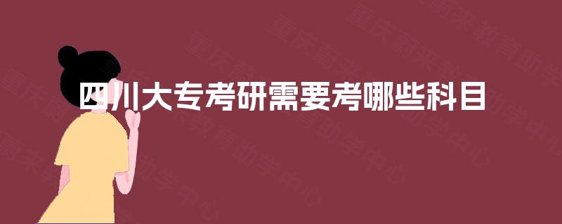 四川大专考研需要考哪些科目