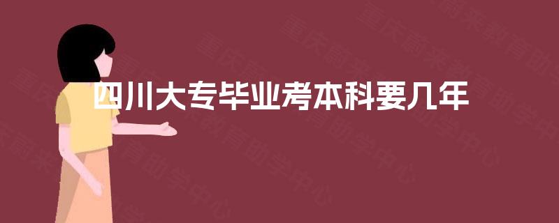 四川大专毕业考本科要几年