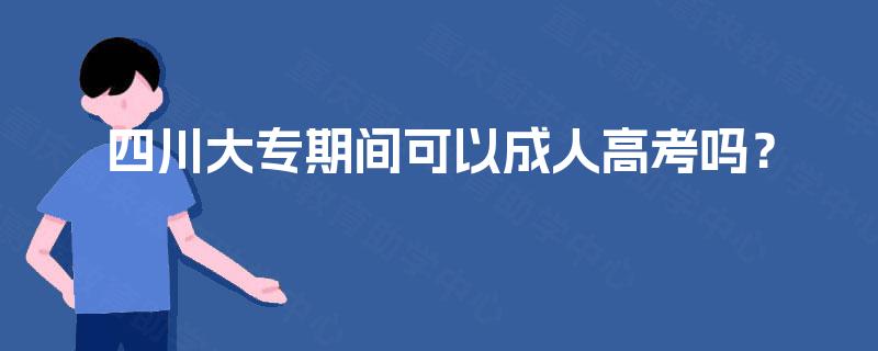 四川大专期间可以成人高考吗？