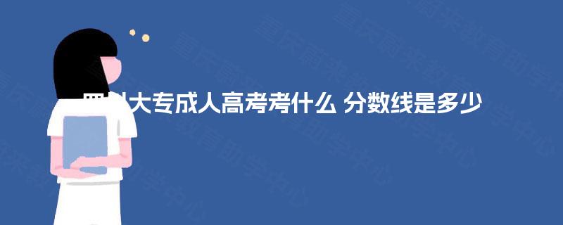 四川大专成人高考考什么 分数线是多少