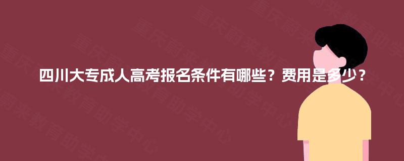 四川大专成人高考报名条件有哪些？费用是多少？