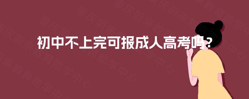 初中不上完可报成人高考吗？