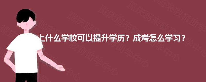 初中上什么学校可以提升学历？成考怎么学习？