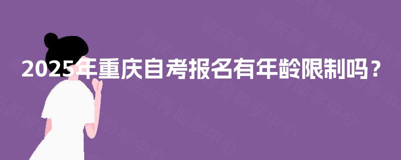 2025年重庆自考报名有年龄限制吗？
