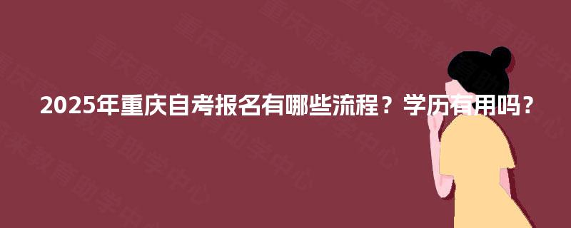 2025年重庆自考报名有哪些流程？学历有用吗？