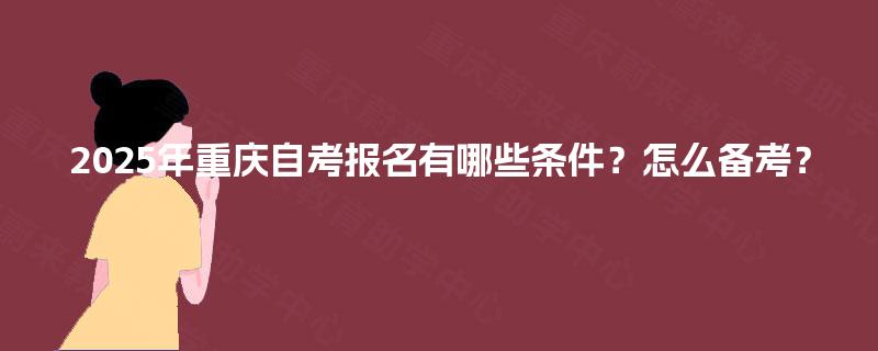 2025年重庆自考报名有哪些条件？怎么备考？